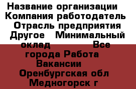 Pr › Название организации ­ Компания-работодатель › Отрасль предприятия ­ Другое › Минимальный оклад ­ 16 000 - Все города Работа » Вакансии   . Оренбургская обл.,Медногорск г.